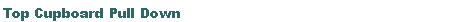 Text Box: Top Cupboard Pull Down